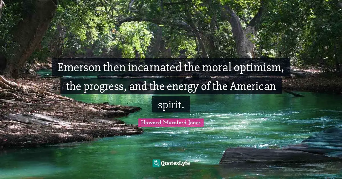 Emerson then incarnated the moral optimism, the progress, and the energy of the American spirit.