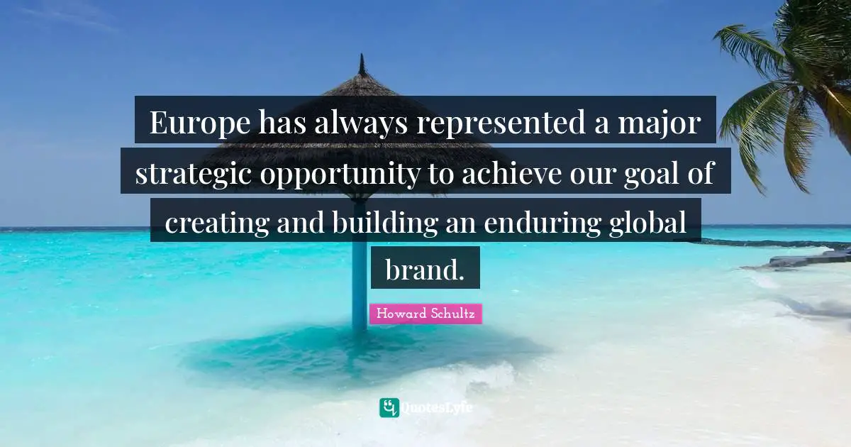 Europe has always represented a major strategic opportunity to achieve our goal of creating and building an enduring global brand.