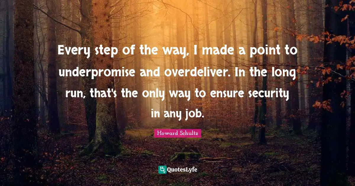 Every step of the way, I made a point to underpromise and overdeliver. In the long run, that's the only way to ensure security in any job.