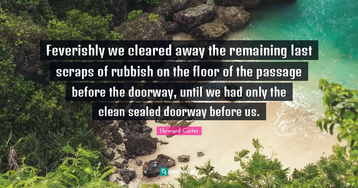 Feverishly we cleared away the remaining last scraps of rubbish on the floor of the passage before the doorway, until we had only the clean sealed doorway before us.