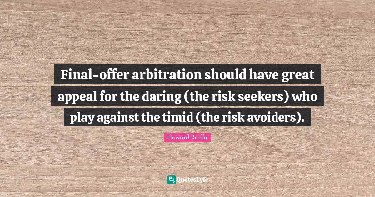 Final-offer arbitration should have great appeal for the daring (the risk seekers) who play against the timid (the risk avoiders).
