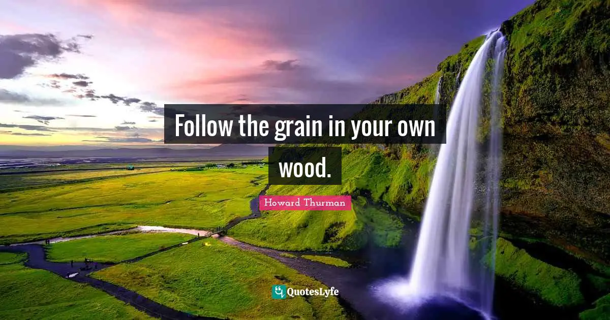 Woods Quotes: "Follow the grain in your own wood."