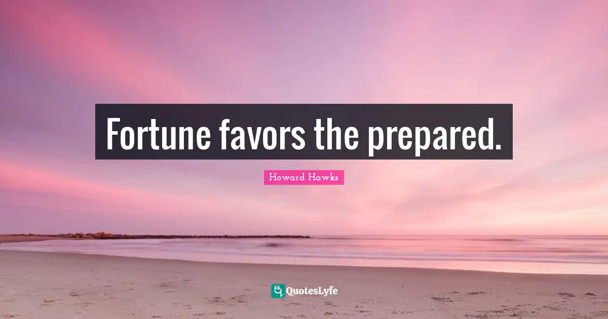 Fortune favors the prepared.