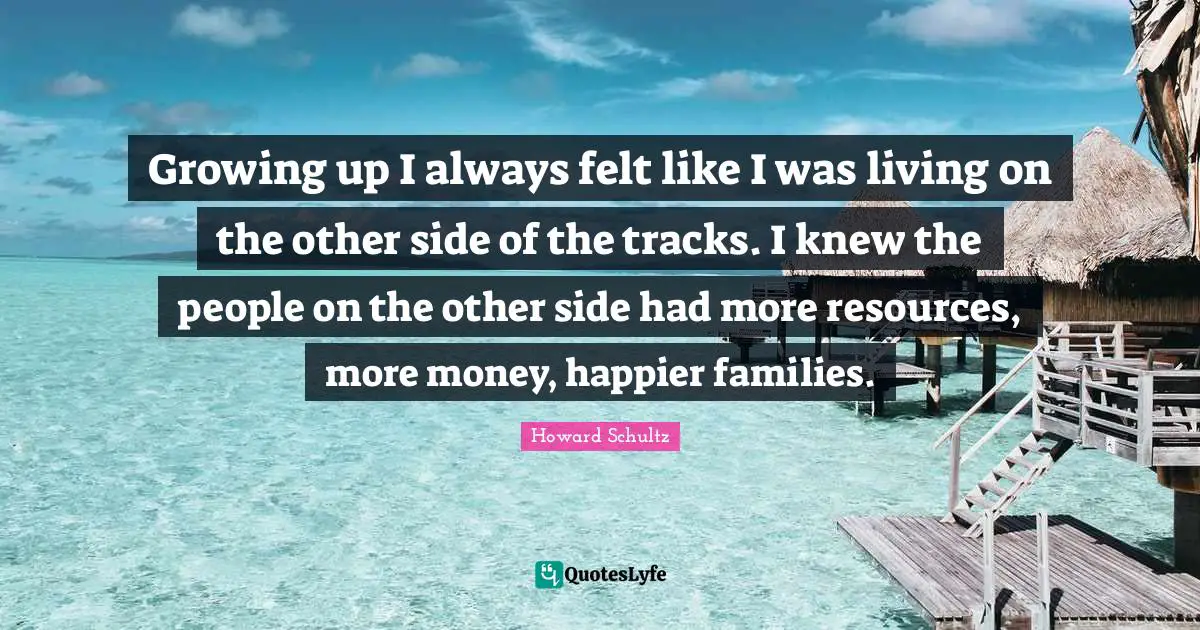 Growing up I always felt like I was living on the other side of the tracks. I knew the people on the other side had more resources, more money, happier families.