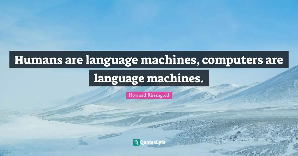 Humans are language machines, computers are language machines.