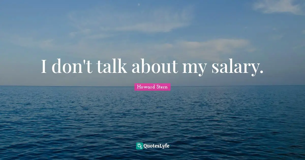 I don't talk about my salary.