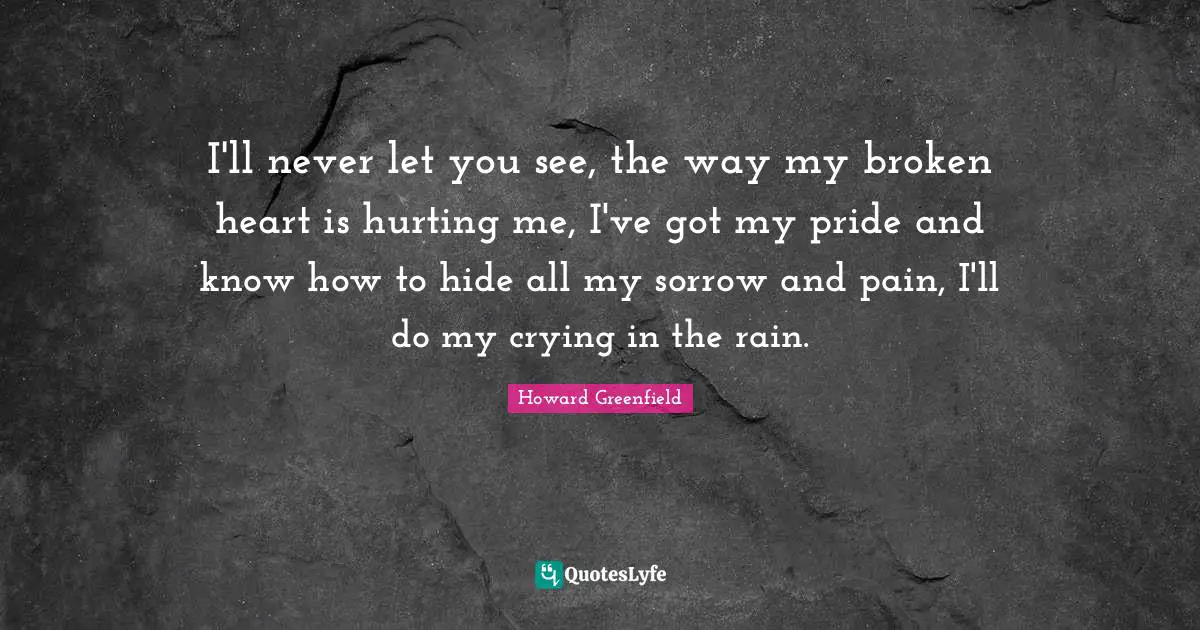 I'll never let you see, the way my broken heart is hurting me, I've got my pride and know how to hide all my sorrow and pain, I'll do my crying in the rain.