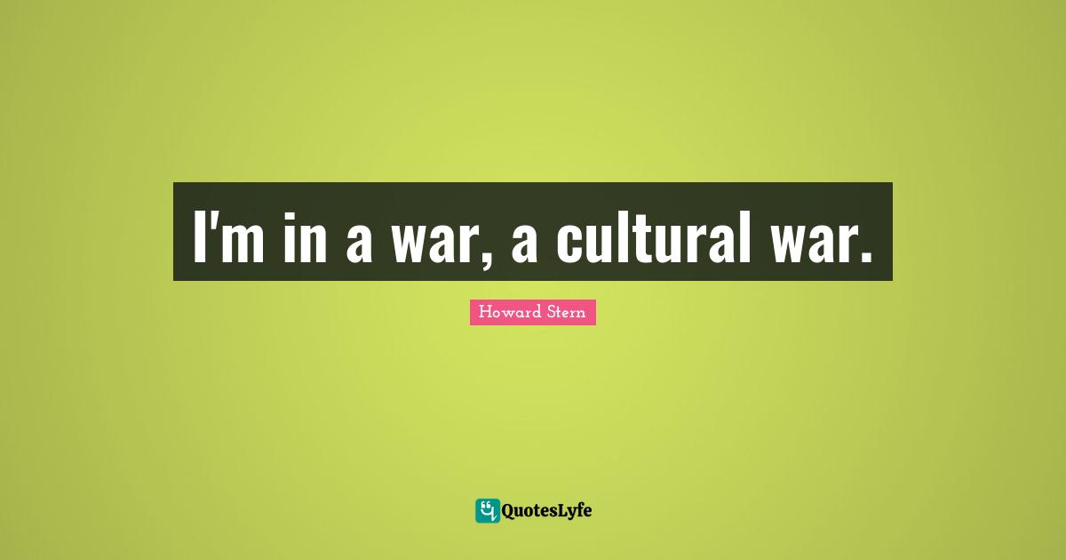I'm in a war, a cultural war.