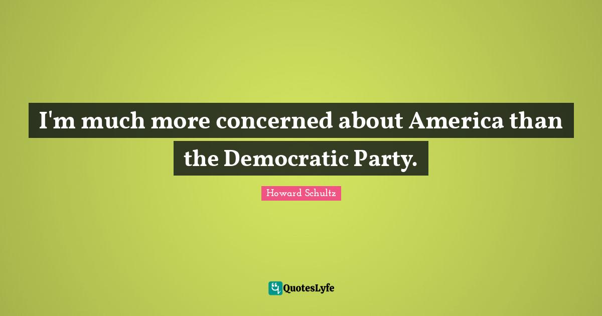 I'm much more concerned about America than the Democratic Party.