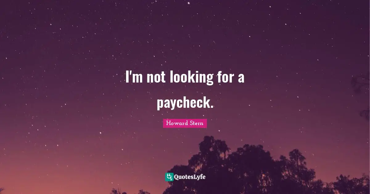 I'm not looking for a paycheck.