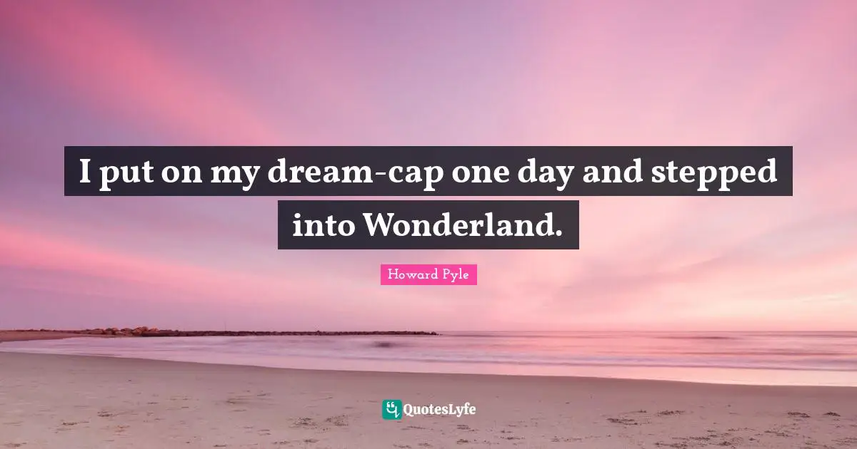 I put on my dream-cap one day and stepped into Wonderland.