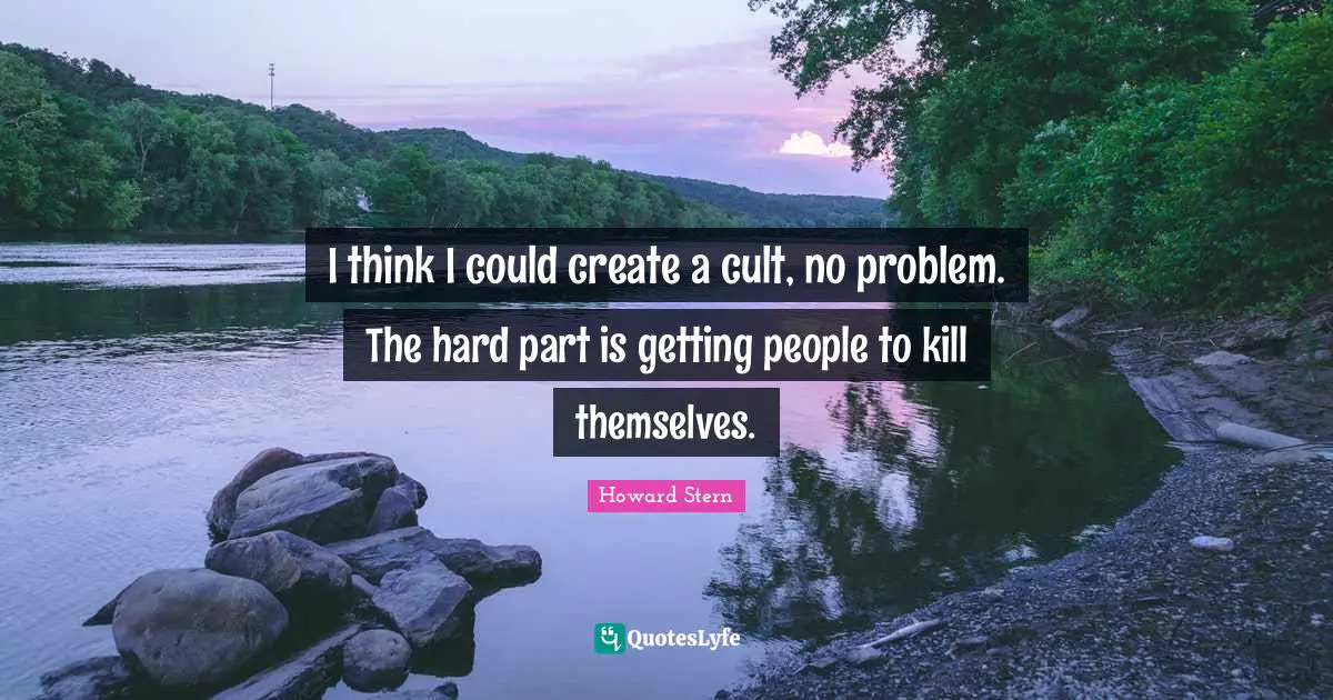 I think I could create a cult, no problem. The hard part is getting people to kill themselves.