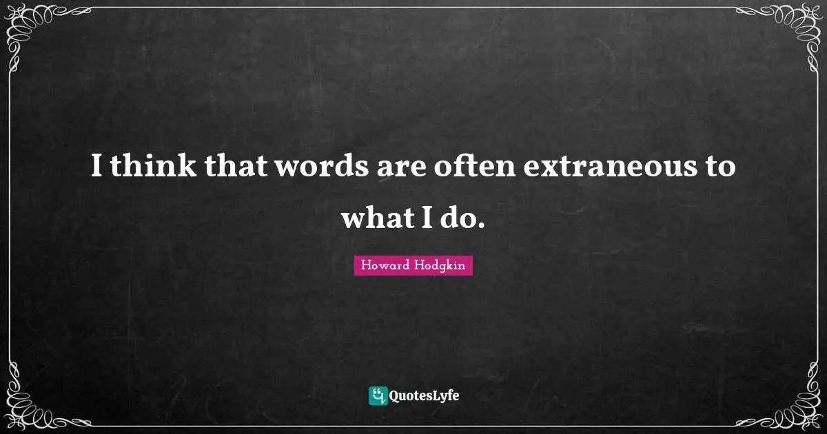 Howard Hodgkin Quotes: "I think that words are often extraneous to what I do."