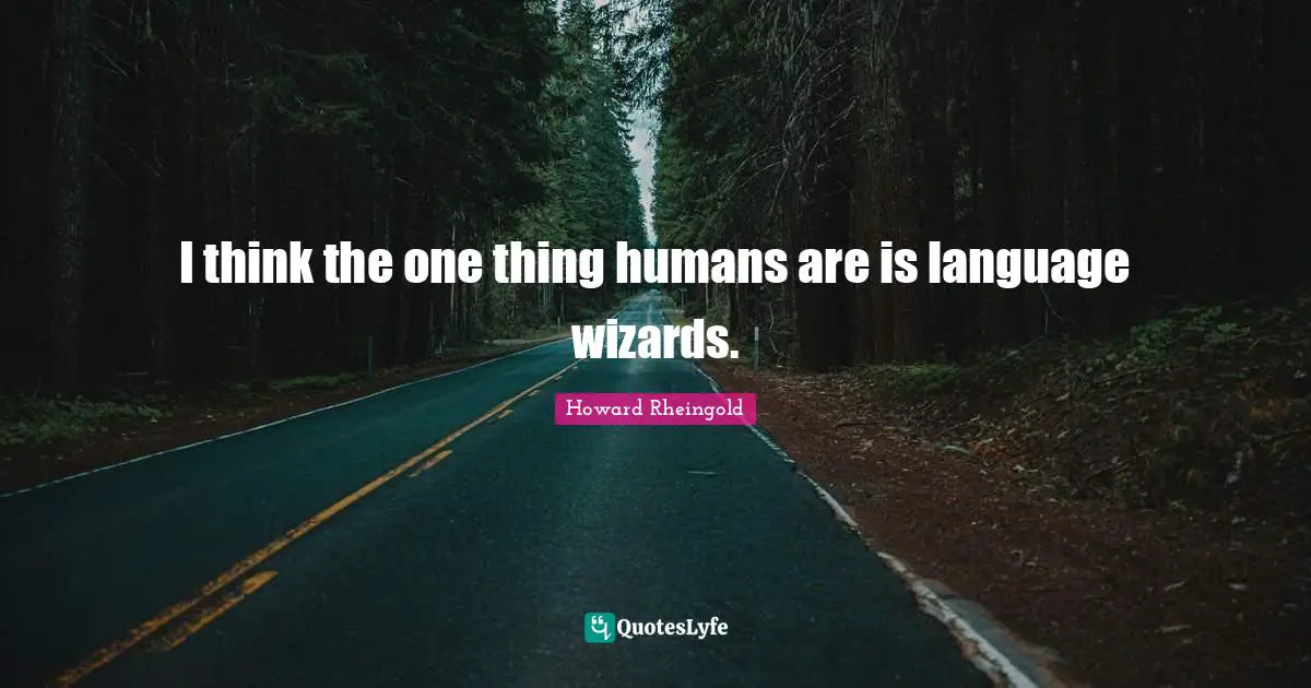 Howard Rheingold Quotes: "I think the one thing humans are is language wizards."
