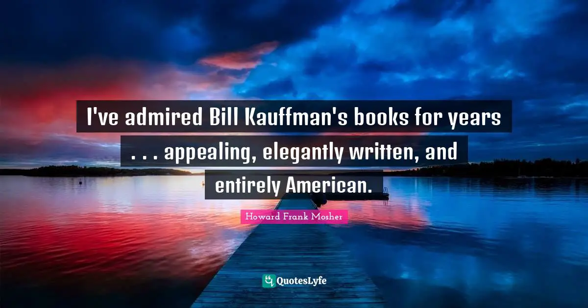I've admired Bill Kauffman's books for years . . . appealing, elegantly written, and entirely American.