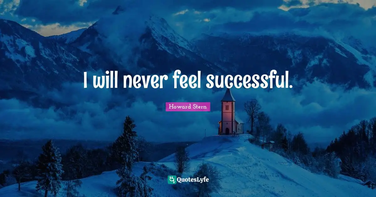 I will never feel successful.
