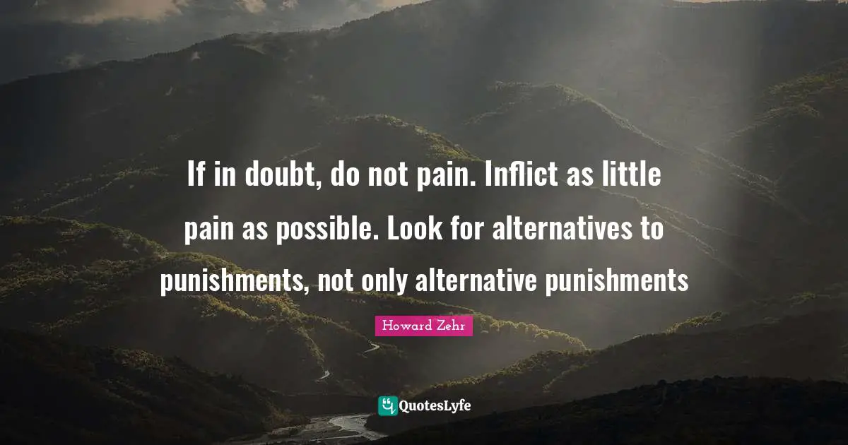 If in doubt, do not pain. Inflict as little pain as possible. Look for alternatives to punishments, not only alternative punishments