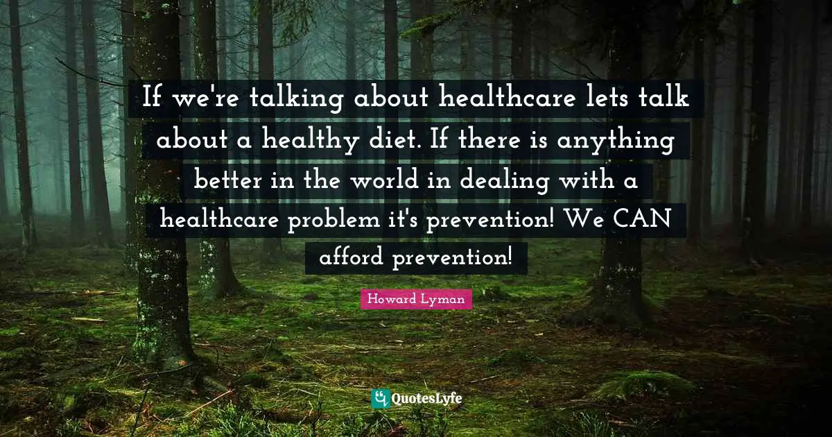 Healthcare Quotes: "If we're talking about healthcare lets talk about a healthy diet. If there is anything better in the world in dealing with a healthcare problem it's prevention! We CAN afford prevention!"