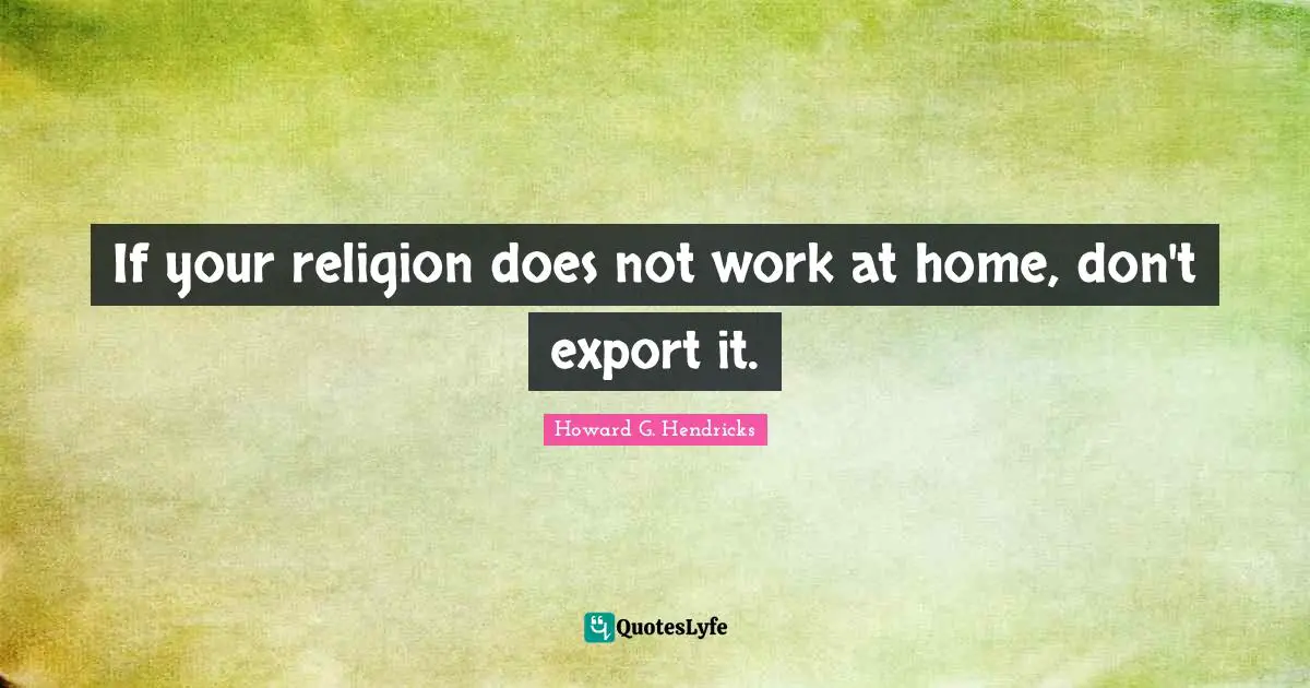 If your religion does not work at home, don't export it.