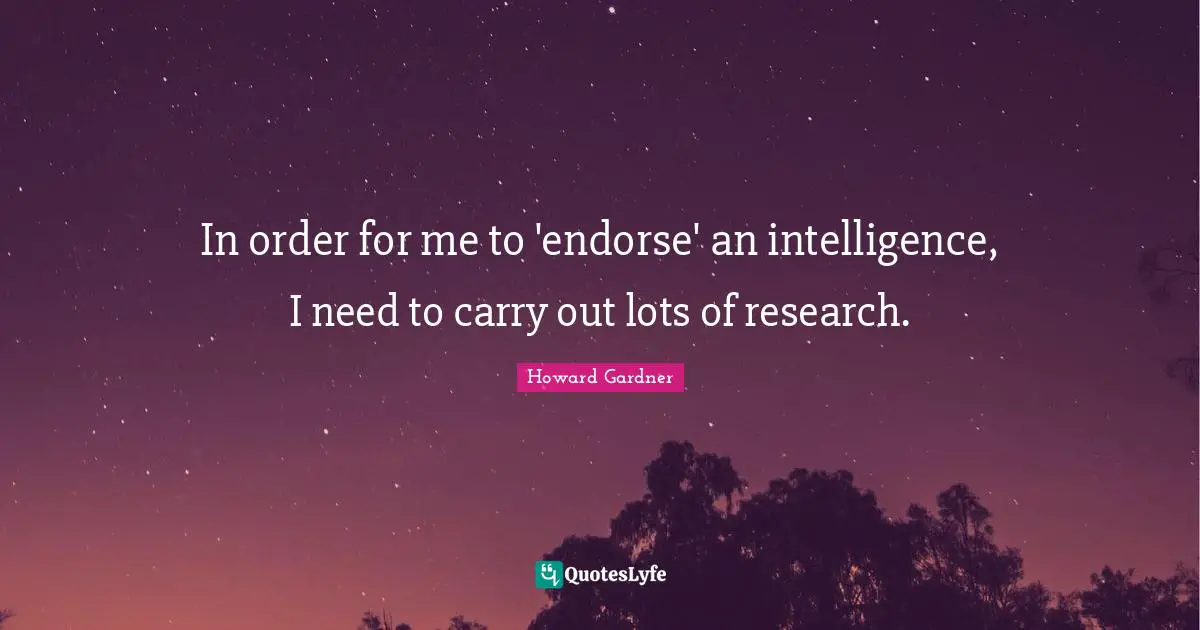 Howard Gardner Quotes: "In order for me to 'endorse' an intelligence, I need to carry out lots of research."