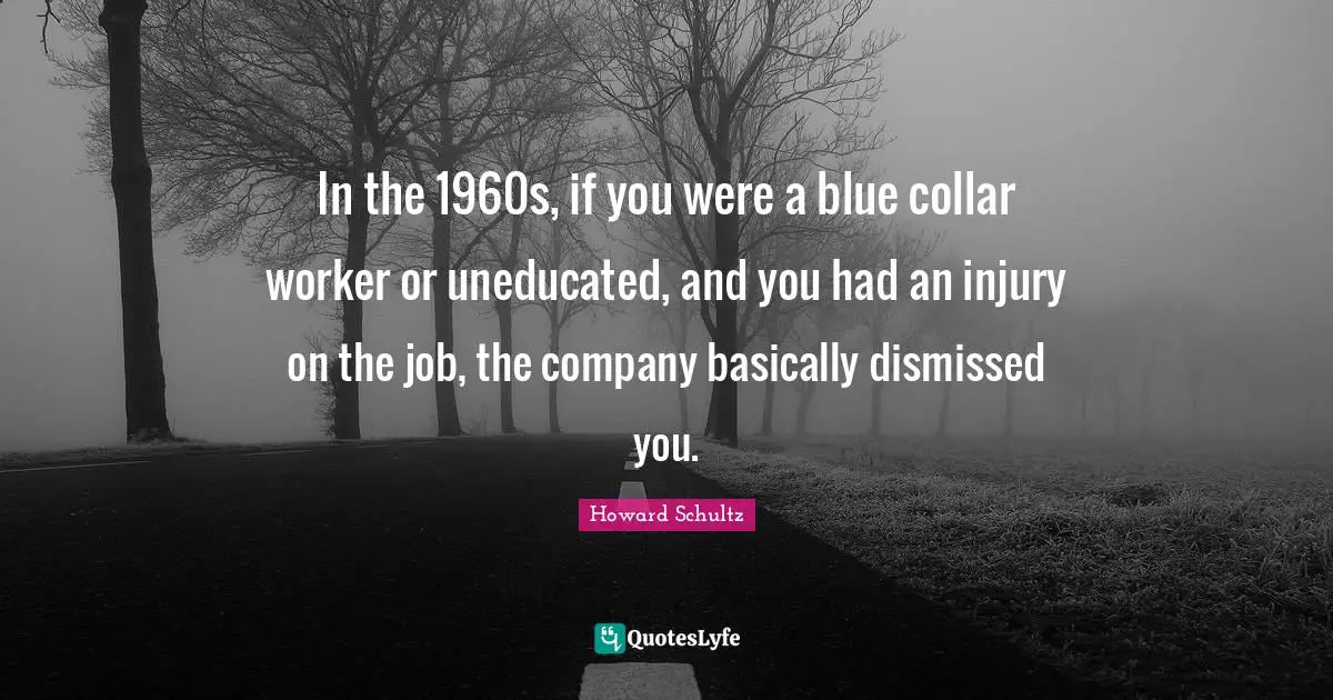 In the 1960s, if you were a blue collar worker or uneducated, and you had an injury on the job, the company basically dismissed you.