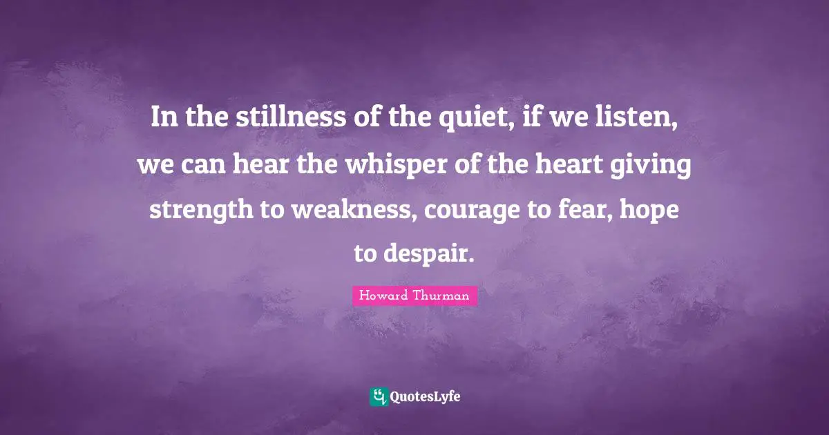 Despair Quotes: "In the stillness of the quiet, if we listen, we can hear the whisper of the heart giving strength to weakness, courage to fear, hope to despair."