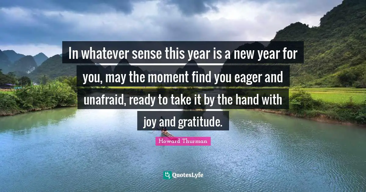New Year Quotes: "In whatever sense this year is a new year for you, may the moment find you eager and unafraid, ready to take it by the hand with joy and gratitude."