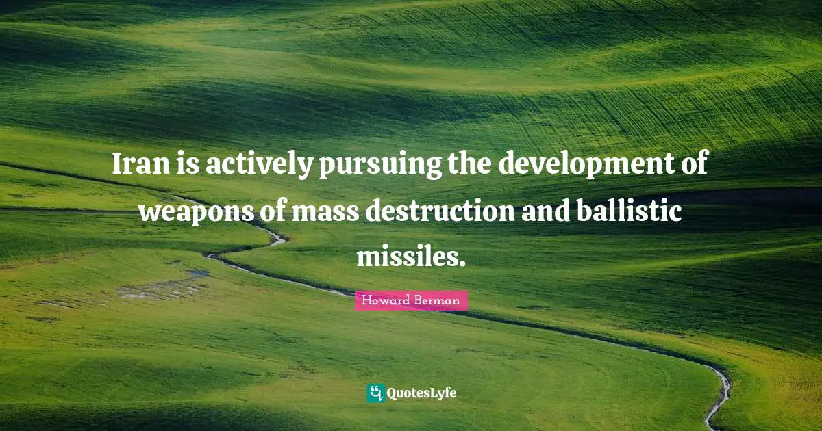 Iran is actively pursuing the development of weapons of mass destruction and ballistic missiles.
