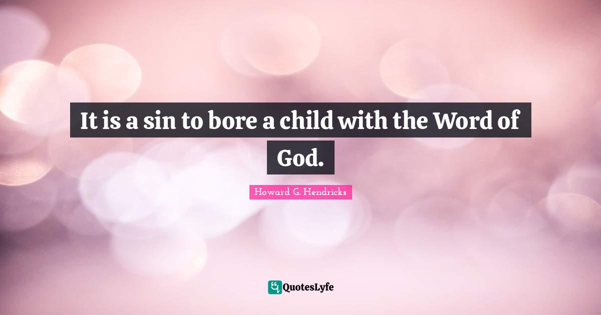 It is a sin to bore a child with the Word of God.