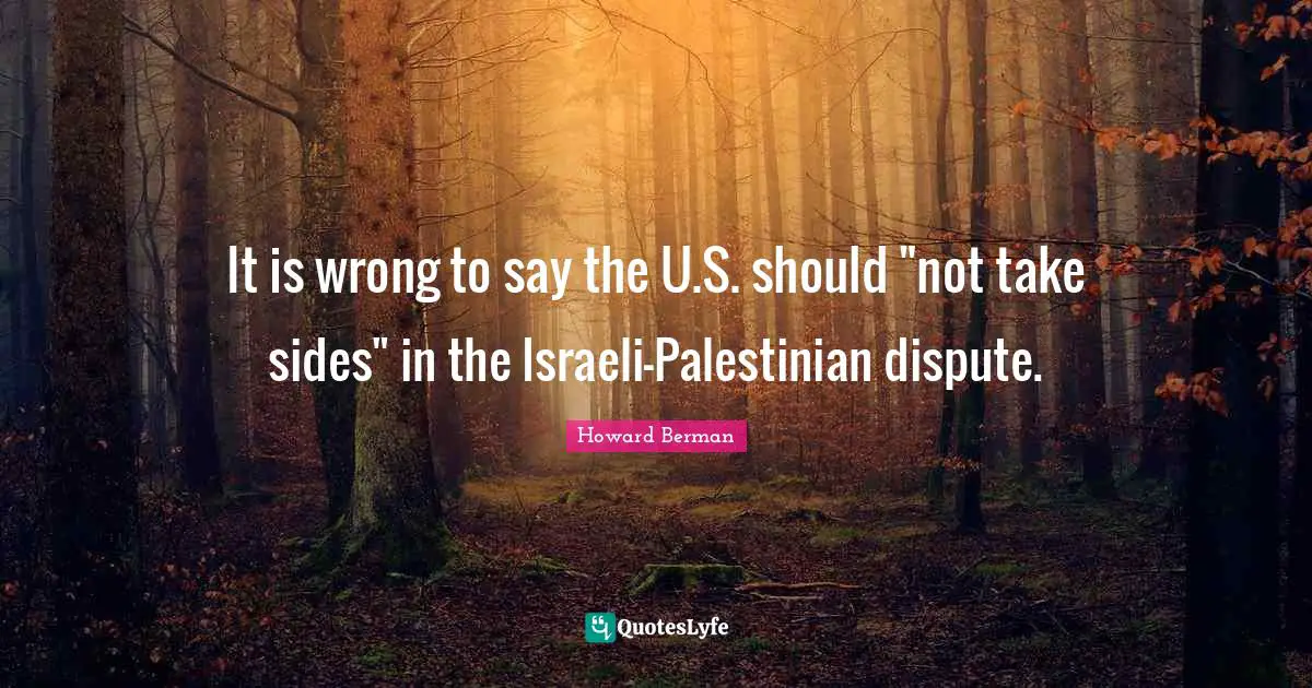Palestinian Quotes: "It is wrong to say the U.S. should "not take sides" in the Israeli-Palestinian dispute."