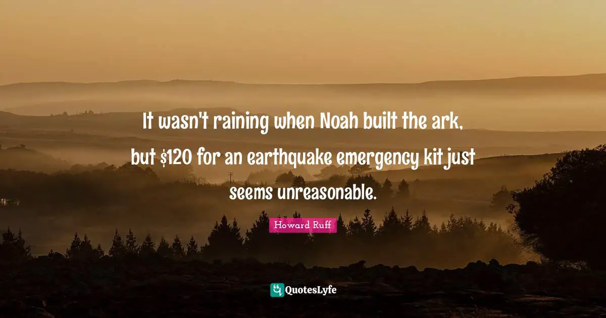 Ark Quotes: "It wasn't raining when Noah built the ark, but $120 for an earthquake emergency kit just seems unreasonable."