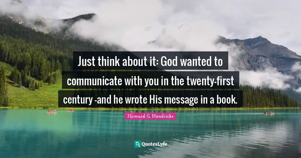 Just think about it: God wanted to communicate with you in the twenty-first century -and he wrote His message in a book.