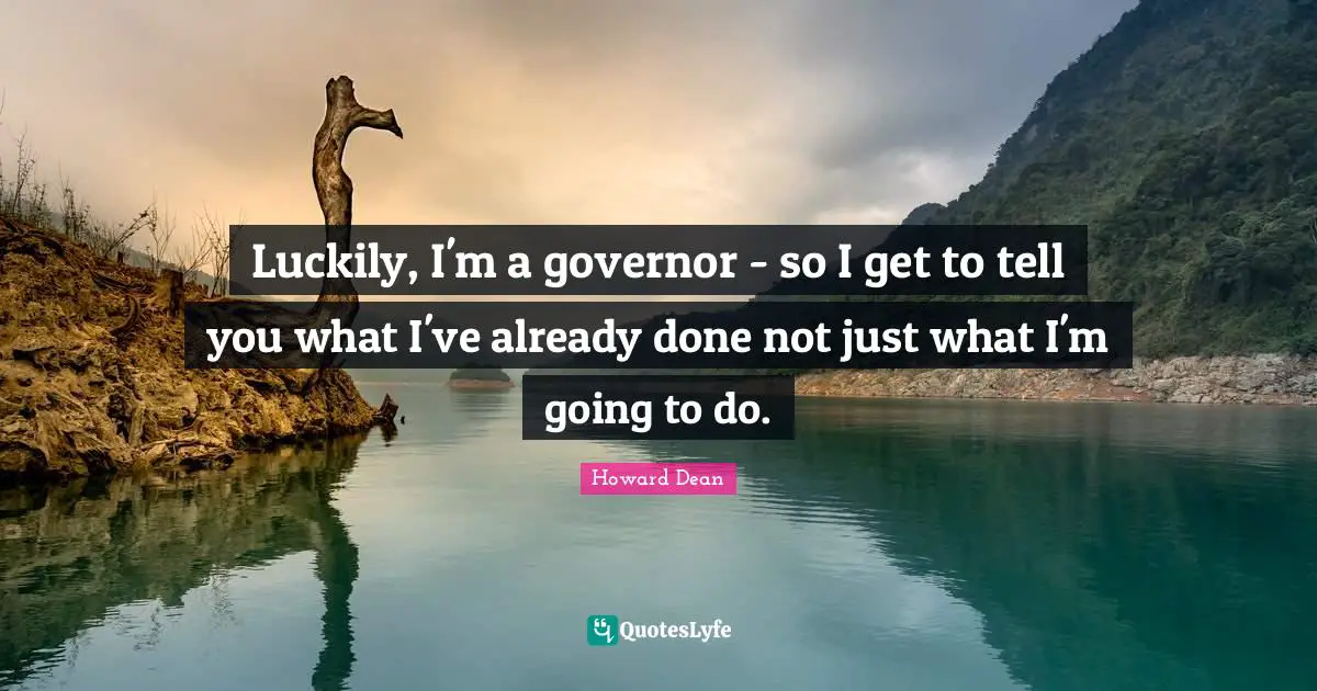 Luckily, I'm a governor - so I get to tell you what I've already done not just what I'm going to do.