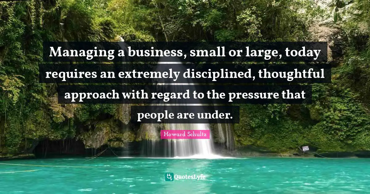 Managing a business, small or large, today requires an extremely disciplined, thoughtful approach with regard to the pressure that people are under.