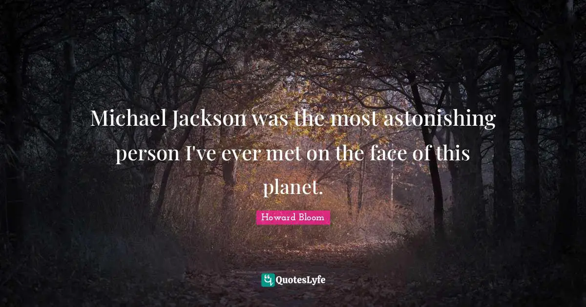 Astonishing Quotes: "Michael Jackson was the most astonishing person I've ever met on the face of this planet."