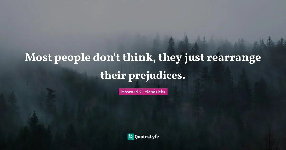 Most people don't think, they just rearrange their prejudices.