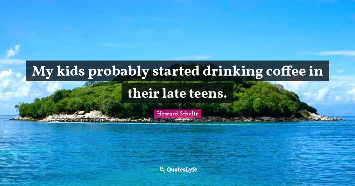 Teens Quotes: "My kids probably started drinking coffee in their late teens."