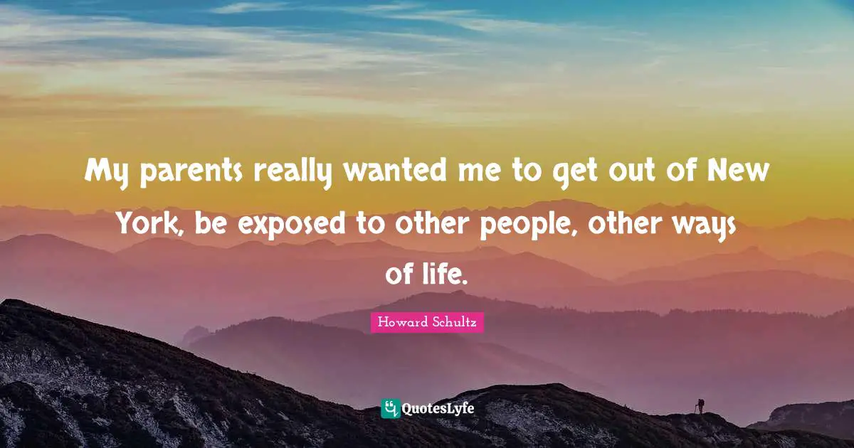 My parents really wanted me to get out of New York, be exposed to other people, other ways of life.