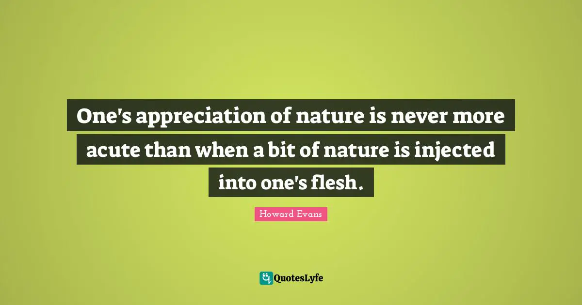 One's appreciation of nature is never more acute than when a bit of nature is injected into one's flesh.