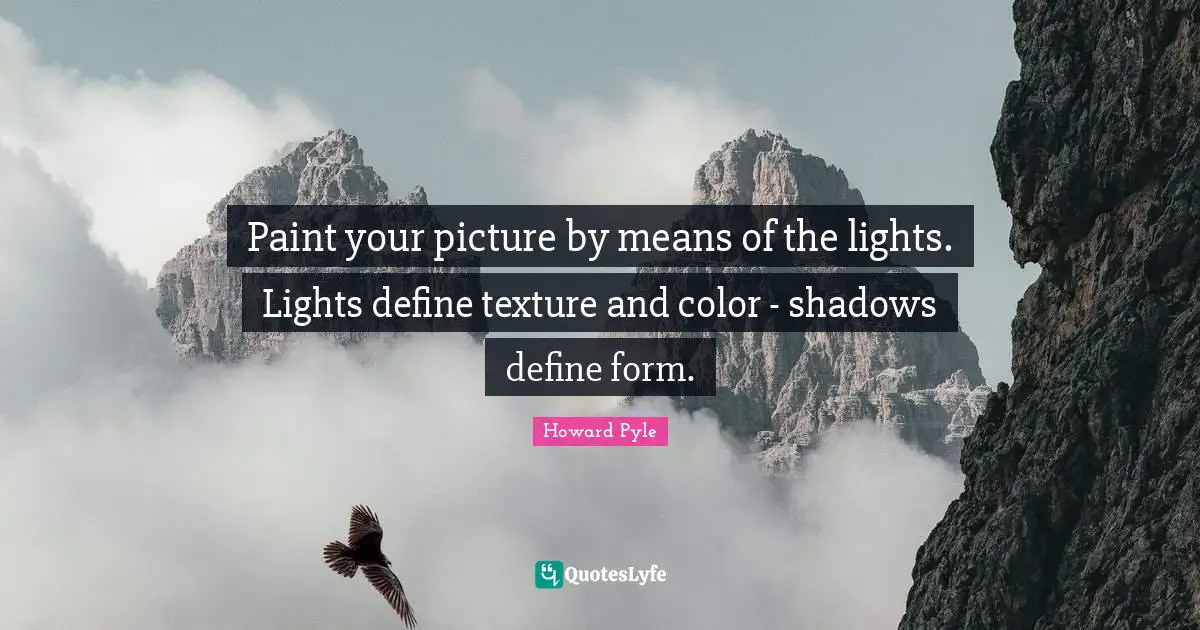 Paint your picture by means of the lights. Lights define texture and color - shadows define form.