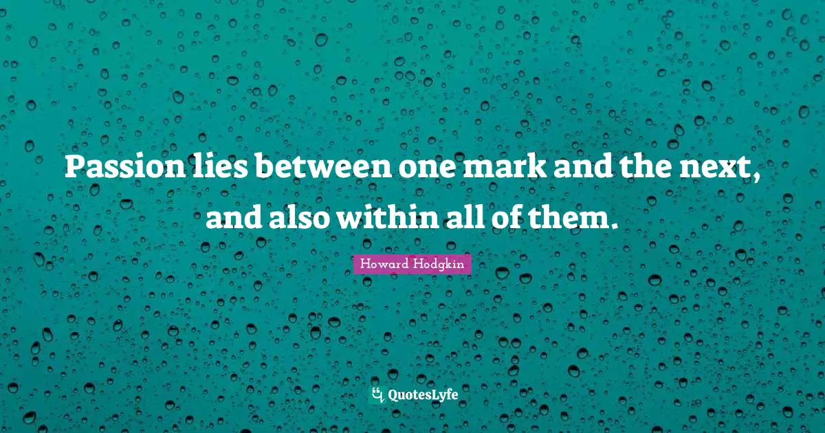 Howard Hodgkin Quotes: "Passion lies between one mark and the next, and also within all of them."