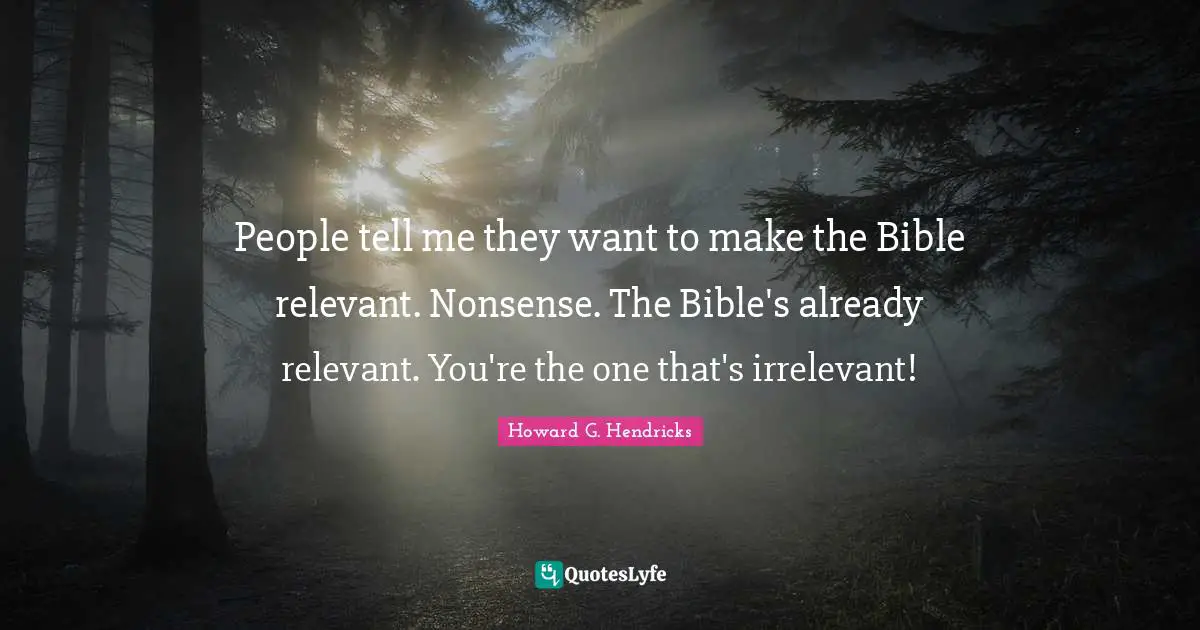 People tell me they want to make the Bible relevant. Nonsense. The Bible's already relevant. You're the one that's irrelevant!