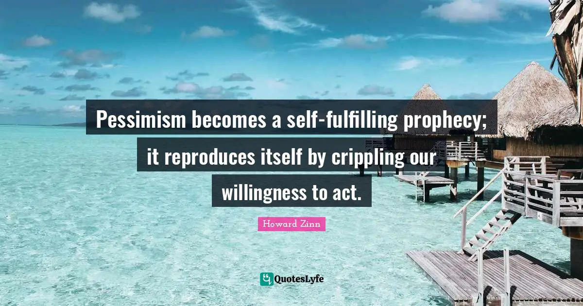 Prophecy Quotes: "Pessimism becomes a self-fulfilling prophecy; it reproduces itself by crippling our willingness to act."