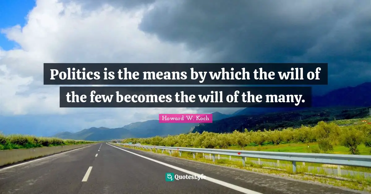 Politics is the means by which the will of the few becomes the will of the many.