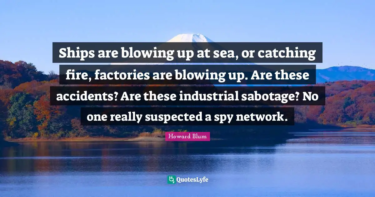 Ships are blowing up at sea, or catching fire, factories are blowing up. Are these accidents? Are these industrial sabotage? No one really suspected a spy network.