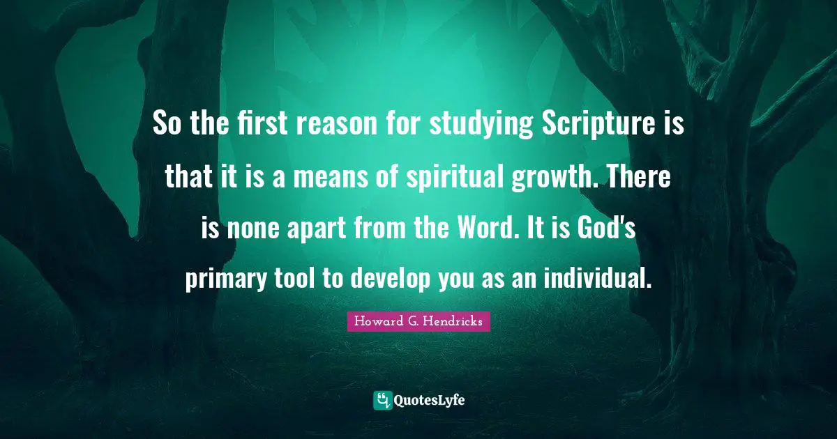 Spiritual Growth Quotes: "So the first reason for studying Scripture is that it is a means of spiritual growth. There is none apart from the Word. It is God's primary tool to develop you as an individual."