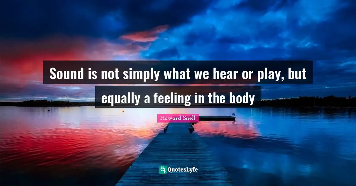 Sound is not simply what we hear or play, but equally a feeling in the body