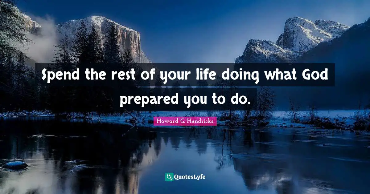 Spend the rest of your life doing what God prepared you to do.