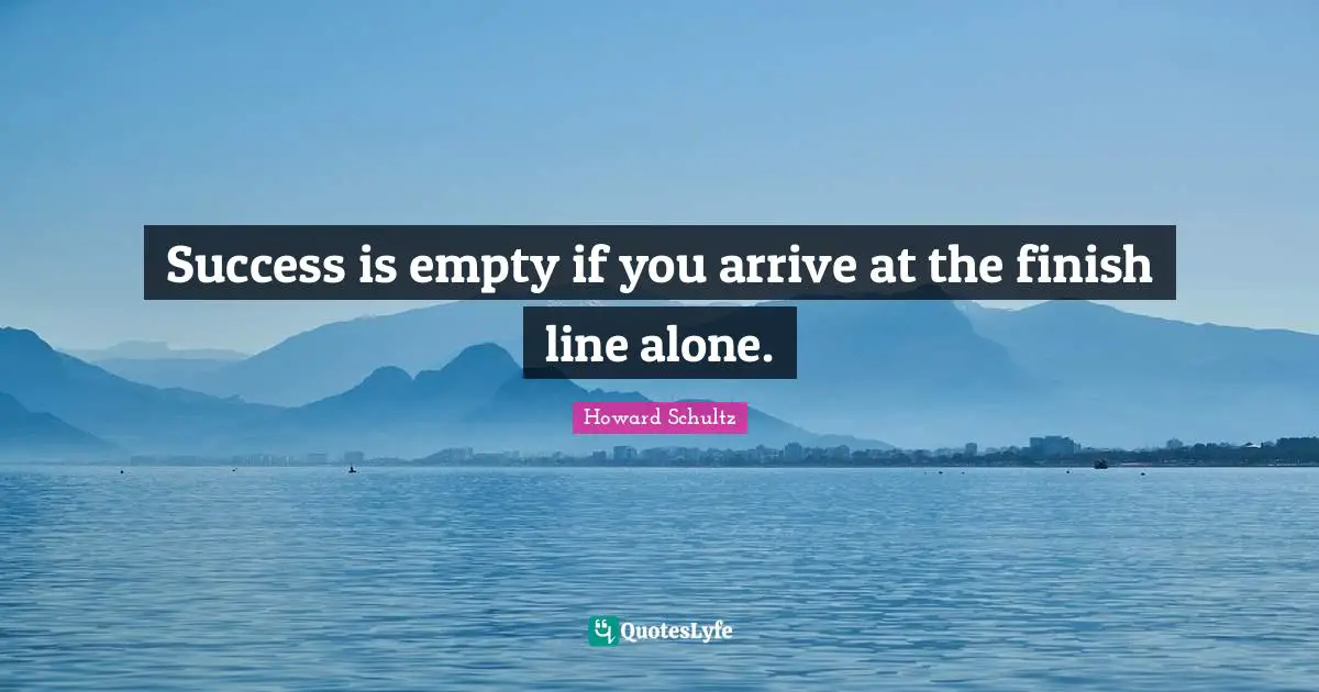 Success is empty if you arrive at the finish line alone.