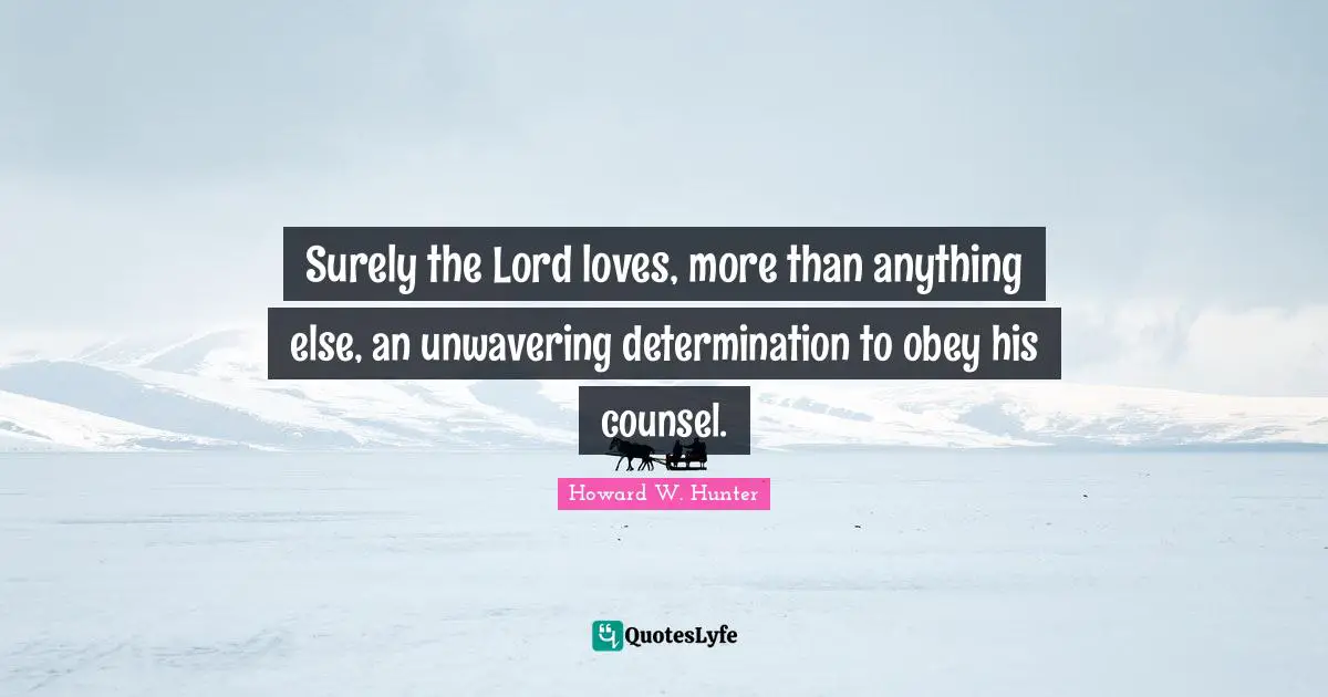 Surely the Lord loves, more than anything else, an unwavering determination to obey his counsel.